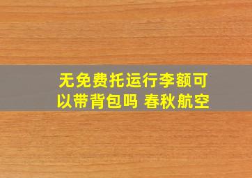 无免费托运行李额可以带背包吗 春秋航空